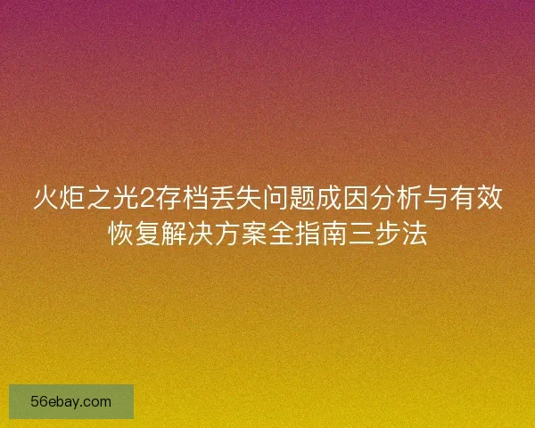 火炬之光2存档丢失问题成因分析与有效恢复解决方案全指南三步法