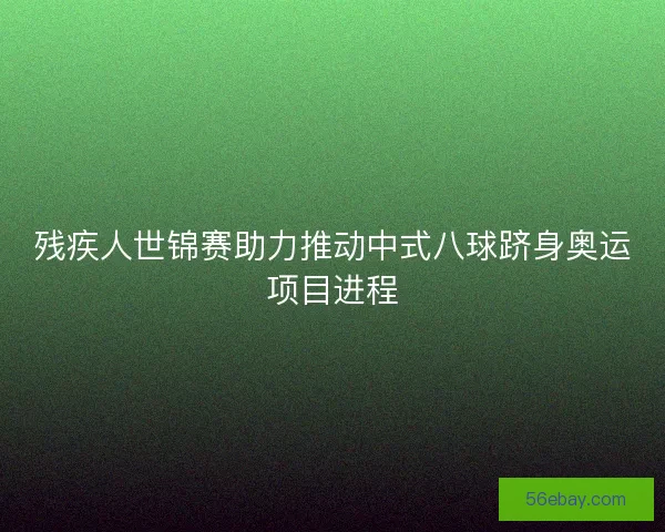 残疾人世锦赛助力推动中式八球跻身奥运项目进程