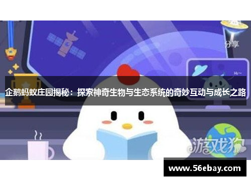 企鹅蚂蚁庄园揭秘:探索神奇生物与生态系统的奇妙互动与成长之路