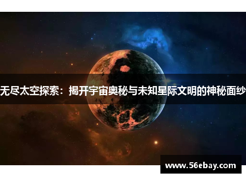 无尽太空探索：揭开宇宙奥秘与未知星际文明的神秘面纱
