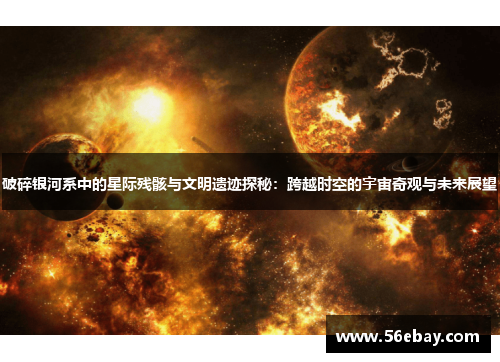 破碎银河系中的星际残骸与文明遗迹探秘:跨越时空的宇宙奇观与未来展望