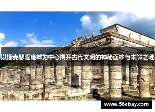 以斯克瑟隆废墟为中心揭开古代文明的神秘面纱与未解之谜
