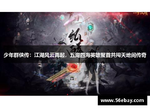 少年群侠传:江湖风云再起,五湖四海英雄聚首共闯天地间传奇