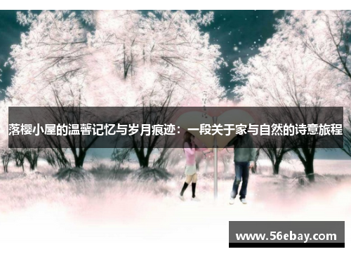 落樱小屋的温馨记忆与岁月痕迹：一段关于家与自然的诗意旅程