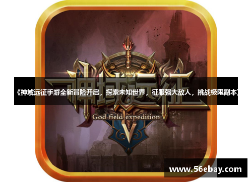 《神域远征手游全新冒险开启，探索未知世界，征服强大敌人，挑战极限副本》