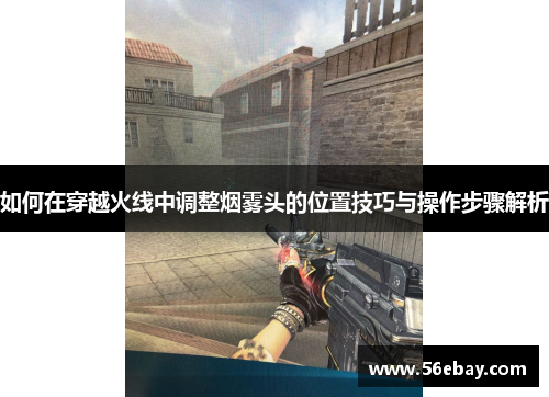 如何在穿越火线中调整烟雾头的位置技巧与操作步骤解析